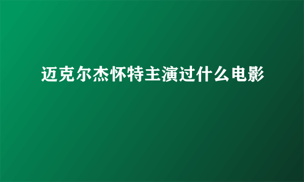 迈克尔杰怀特主演过什么电影