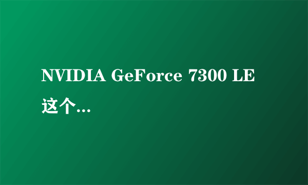 NVIDIA GeForce 7300 LE 这个显卡怎么样？