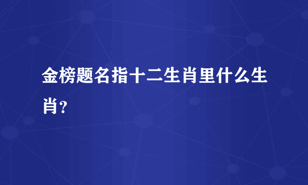 金榜题名指十二生肖里什么生肖？