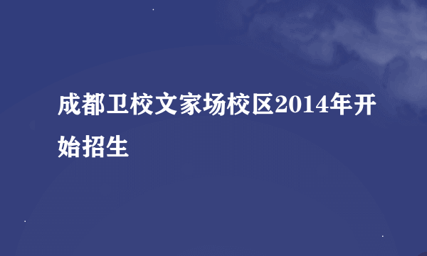 成都卫校文家场校区2014年开始招生