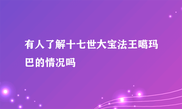 有人了解十七世大宝法王噶玛巴的情况吗