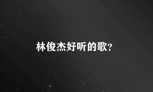 林俊杰好听的歌？