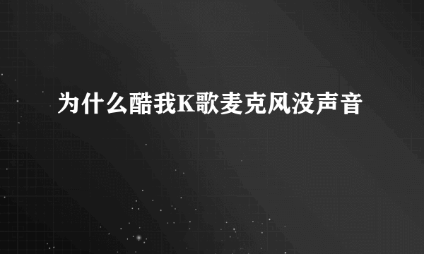 为什么酷我K歌麦克风没声音