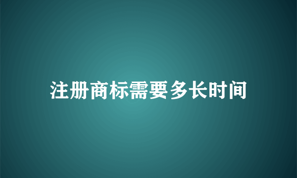 注册商标需要多长时间