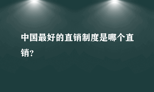 中国最好的直销制度是哪个直销？