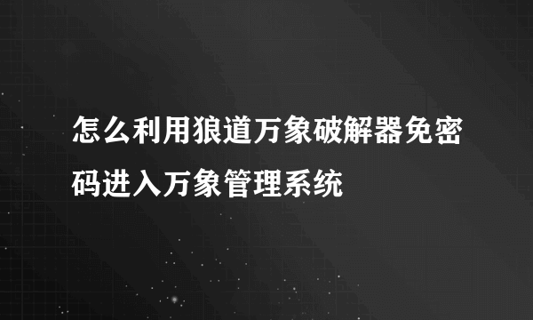 怎么利用狼道万象破解器免密码进入万象管理系统