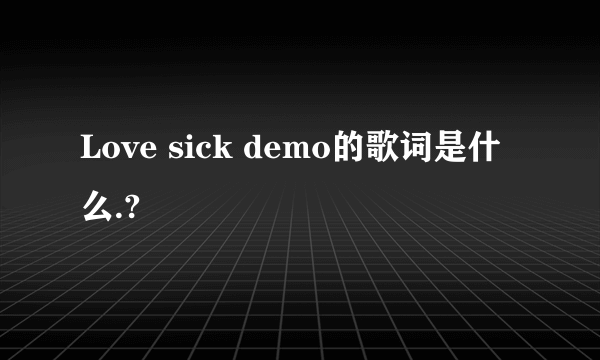 Love sick demo的歌词是什么.?