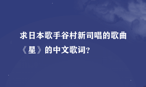 求日本歌手谷村新司唱的歌曲《星》的中文歌词？