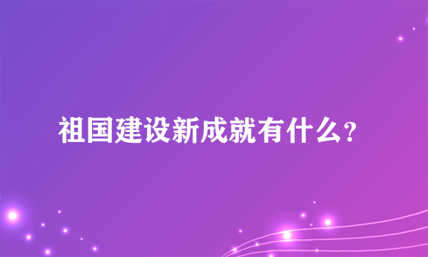 祖国建设新成就有什么？