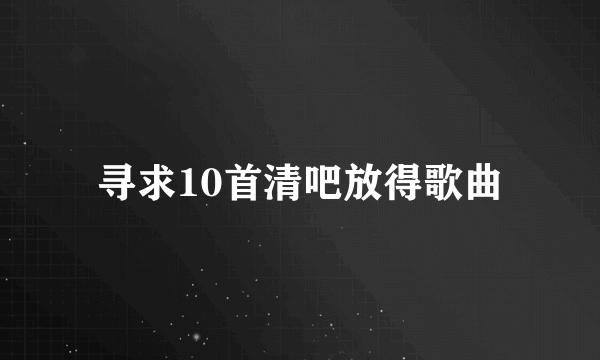 寻求10首清吧放得歌曲