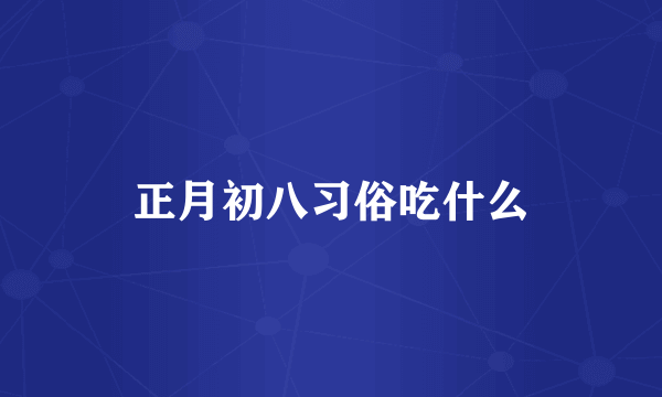 正月初八习俗吃什么