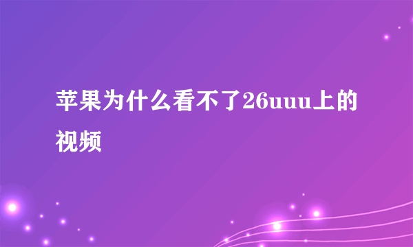 苹果为什么看不了26uuu上的视频