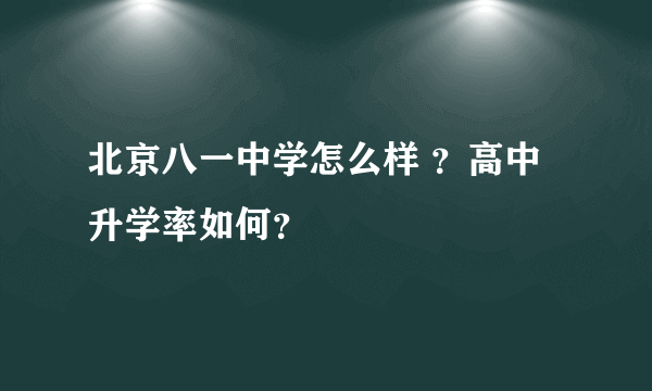 北京八一中学怎么样 ？高中升学率如何？