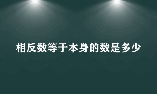 相反数等于本身的数是多少