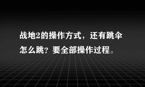 战地2的操作方式，还有跳伞怎么跳？要全部操作过程。