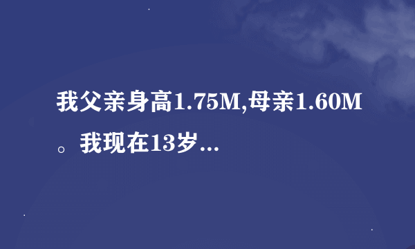 我父亲身高1.75M,母亲1.60M。我现在13岁身高1.70M。我以后能长多高？(我是男生）