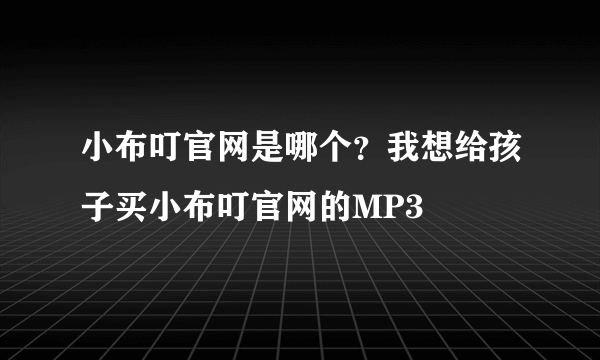 小布叮官网是哪个？我想给孩子买小布叮官网的MP3