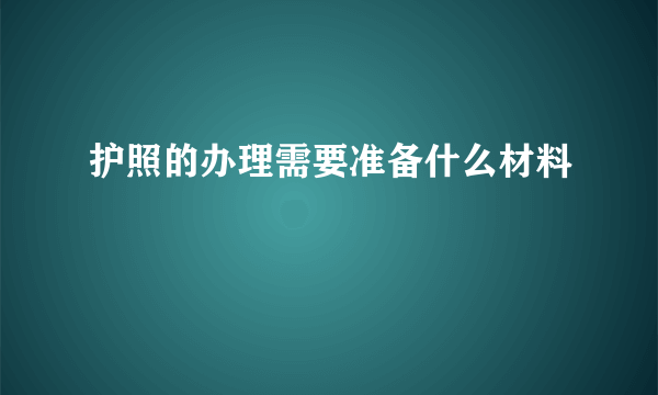 护照的办理需要准备什么材料