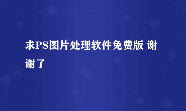 求PS图片处理软件免费版 谢谢了