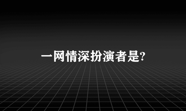 一网情深扮演者是?