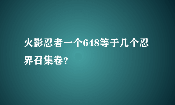 火影忍者一个648等于几个忍界召集卷？