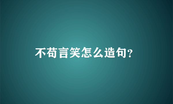 不苟言笑怎么造句？