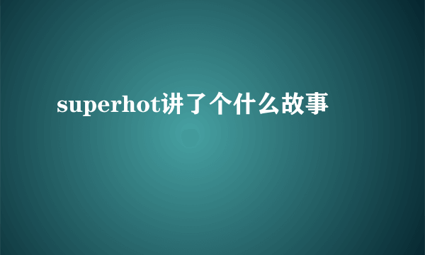 superhot讲了个什么故事