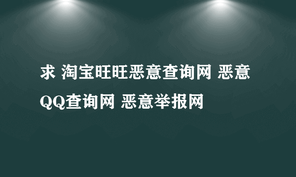 求 淘宝旺旺恶意查询网 恶意QQ查询网 恶意举报网