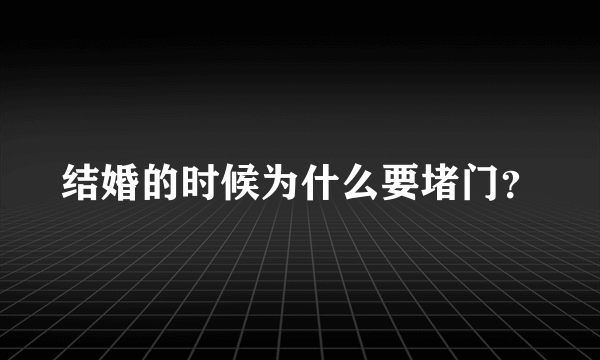 结婚的时候为什么要堵门？