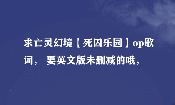 求亡灵幻境【死囚乐园】op歌词， 要英文版未删减的哦，