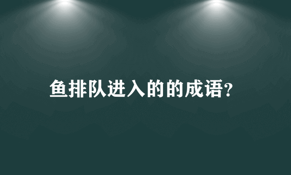 鱼排队进入的的成语？