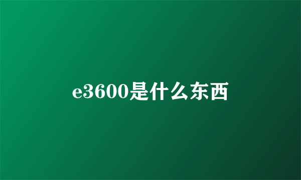 e3600是什么东西