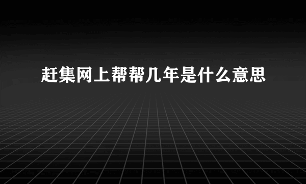 赶集网上帮帮几年是什么意思