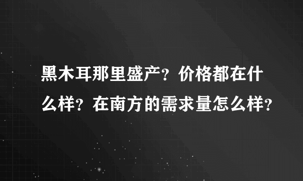 黑木耳那里盛产？价格都在什么样？在南方的需求量怎么样？