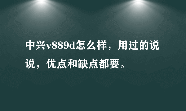 中兴v889d怎么样，用过的说说，优点和缺点都要。