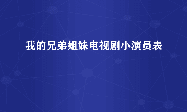 我的兄弟姐妹电视剧小演员表