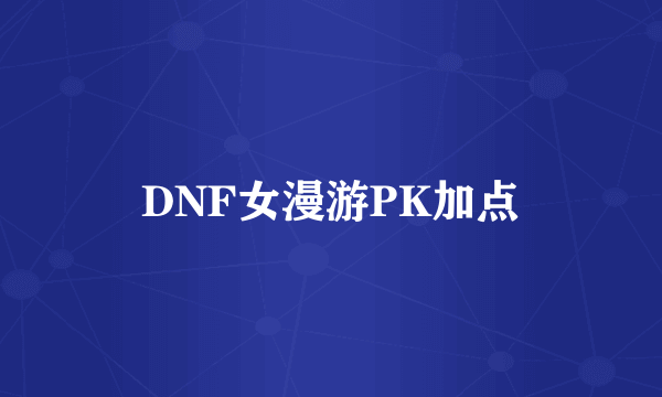 DNF女漫游PK加点