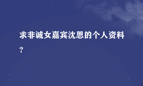 求非诚女嘉宾沈思的个人资料？