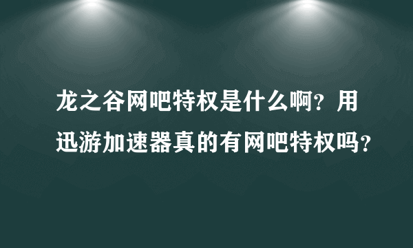 龙之谷网吧特权是什么啊？用迅游加速器真的有网吧特权吗？