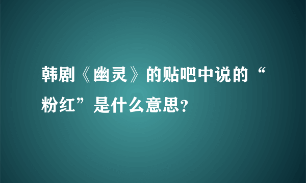 韩剧《幽灵》的贴吧中说的“粉红”是什么意思？