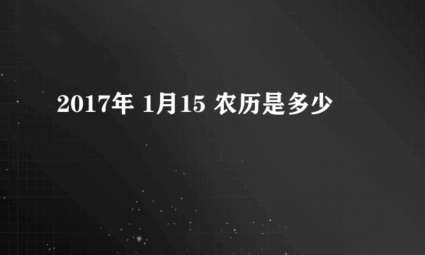 2017年 1月15 农历是多少