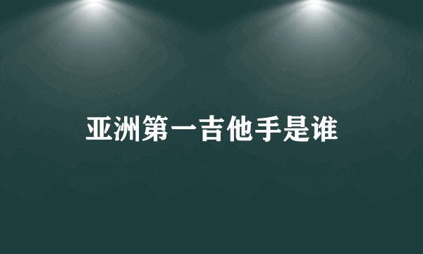 亚洲第一吉他手是谁