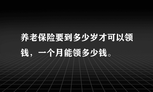 养老保险要到多少岁才可以领钱，一个月能领多少钱。