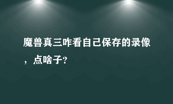 魔兽真三咋看自己保存的录像，点啥子？