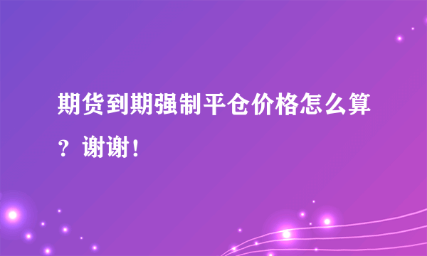 期货到期强制平仓价格怎么算？谢谢！