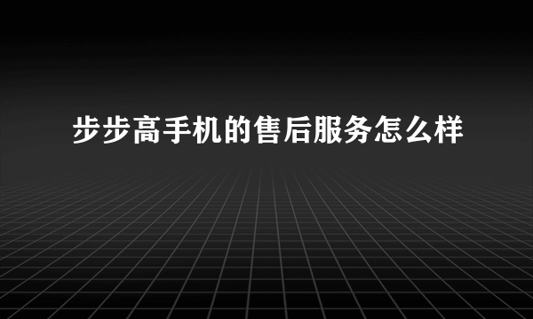 步步高手机的售后服务怎么样