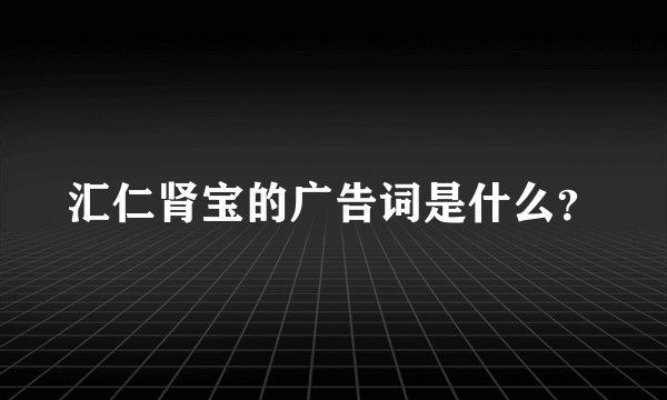 汇仁肾宝的广告词是什么？