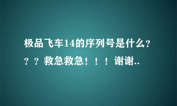 极品飞车14的序列号是什么？？？救急救急！！！谢谢..