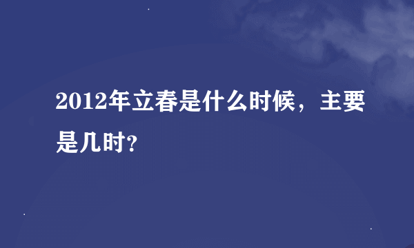 2012年立春是什么时候，主要是几时？