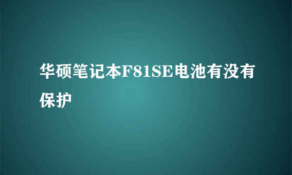 华硕笔记本F81SE电池有没有保护